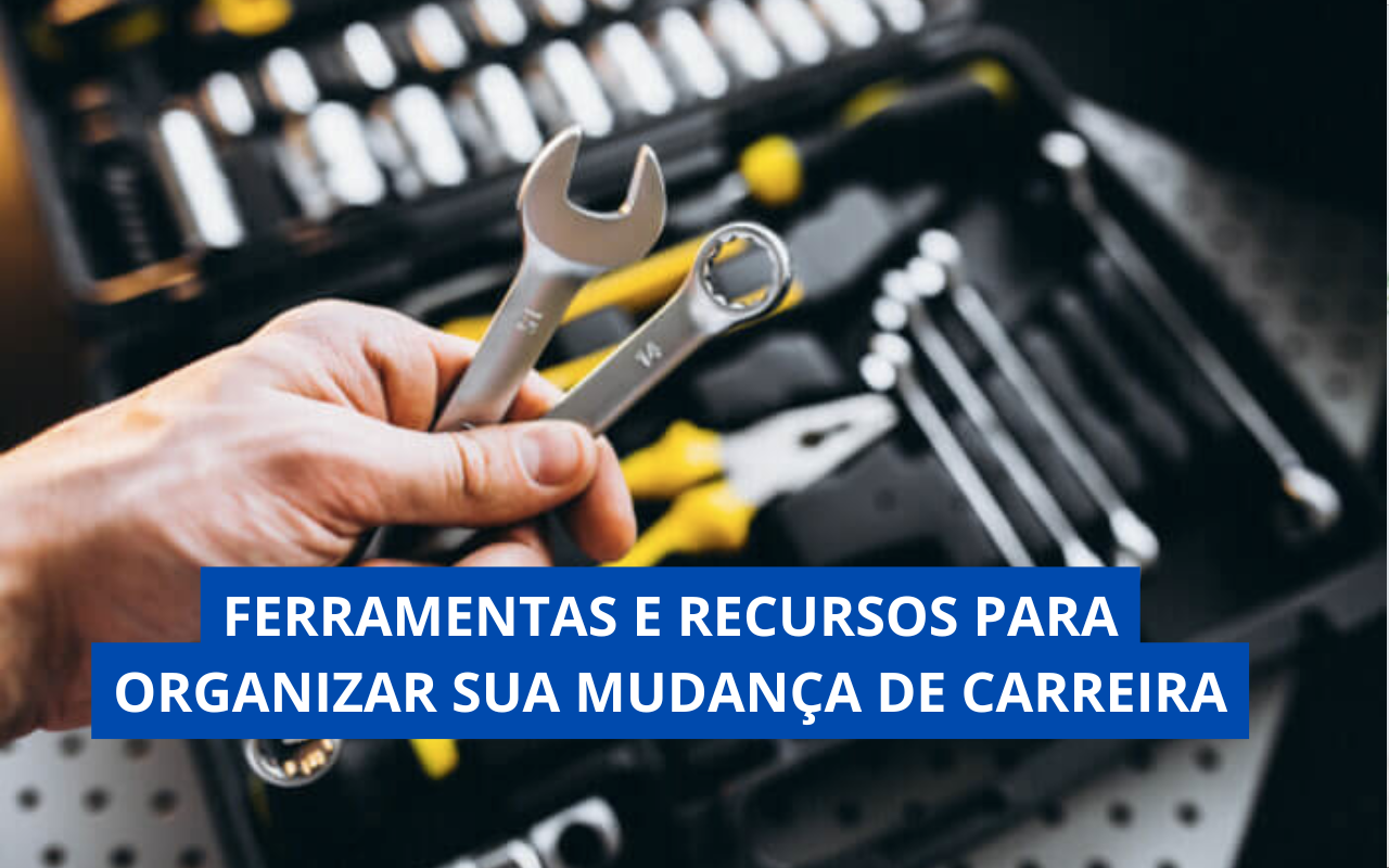 Ferramentas e Recursos para Organizar sua Mudança de Carreira