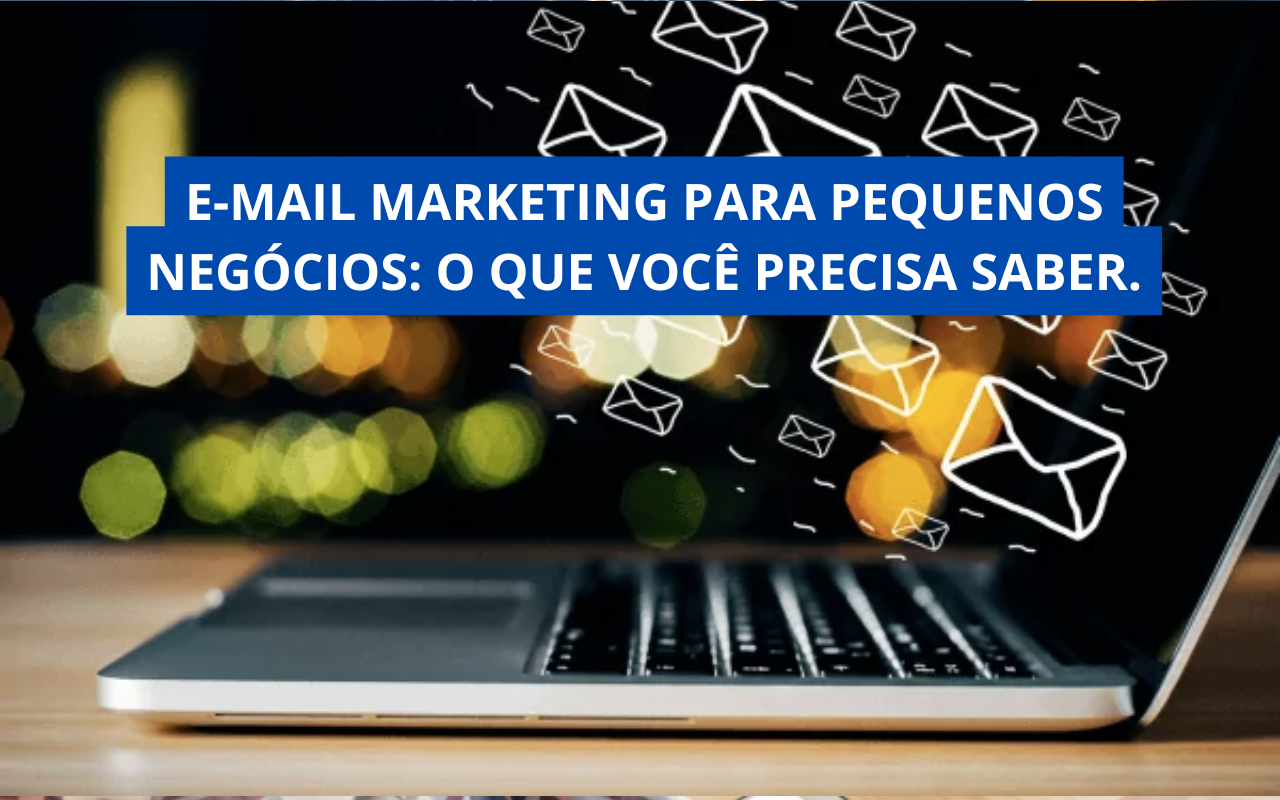 E-mail Marketing para Pequenos Negócios: O Que Você Precisa Saber.