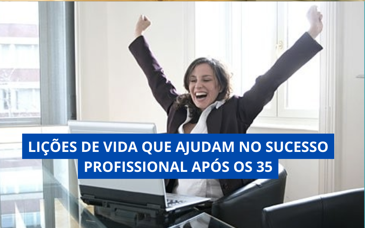 Lições de Vida que Ajudam no Sucesso Profissional Após os 35