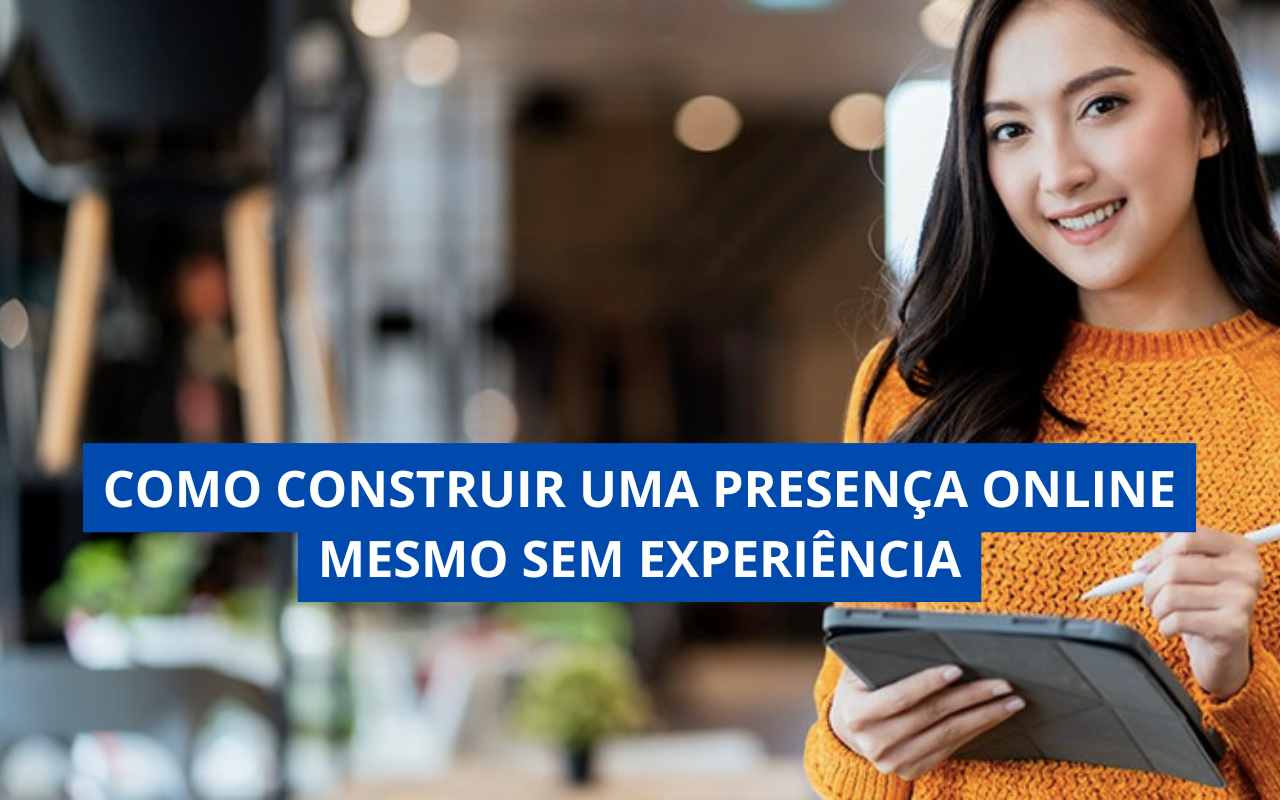 Como Construir uma Presença Online Mesmo Sem Experiência