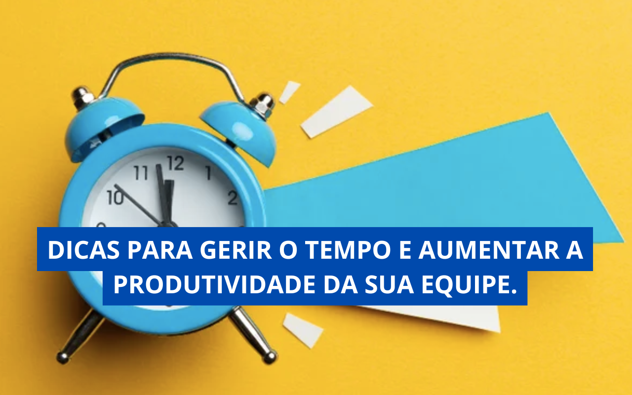 Dicas para Gerir o Tempo e Aumentar a Produtividade da Sua Equipe.