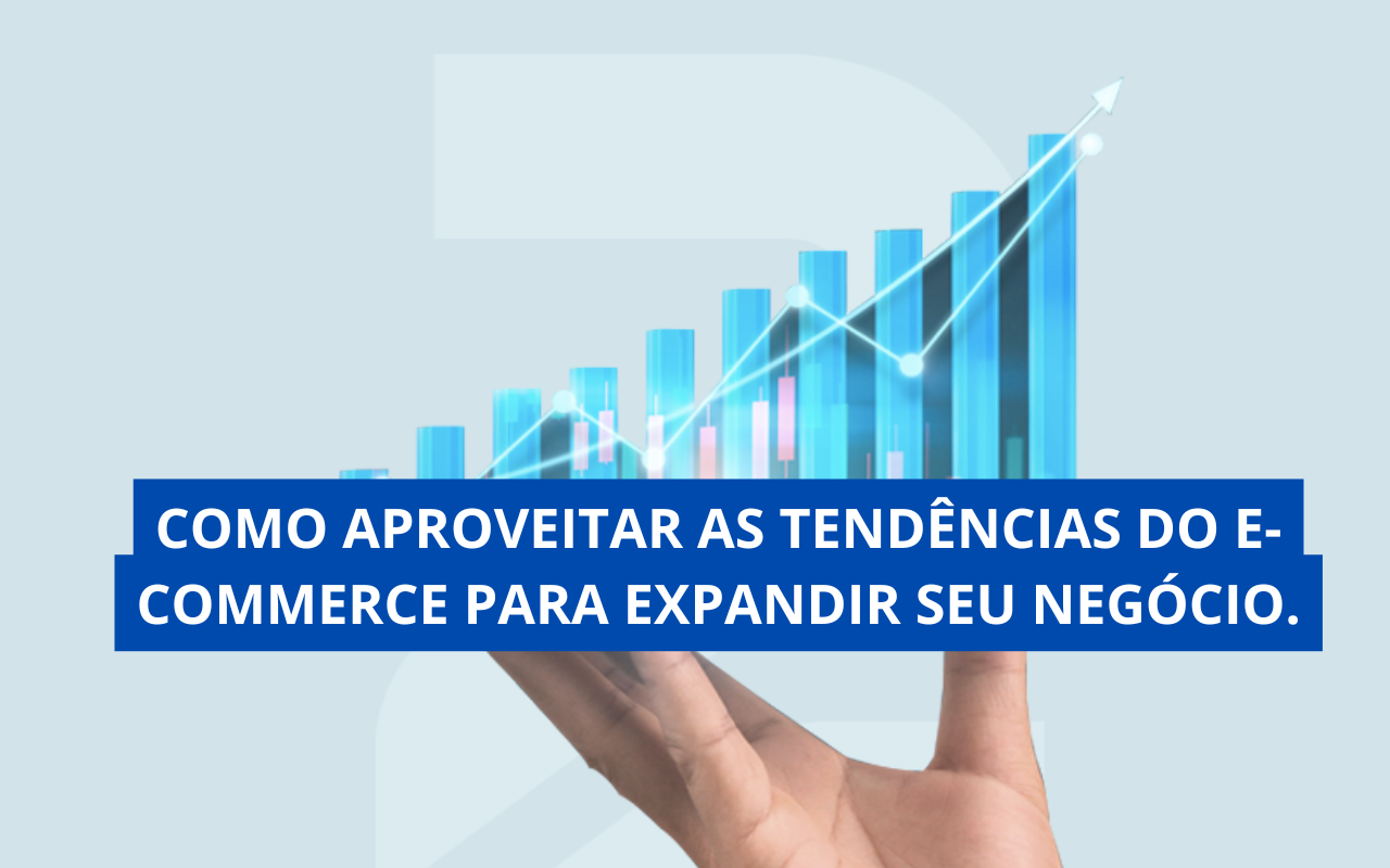 Como Aproveitar as Tendências do E-commerce para Expandir Seu Negócio