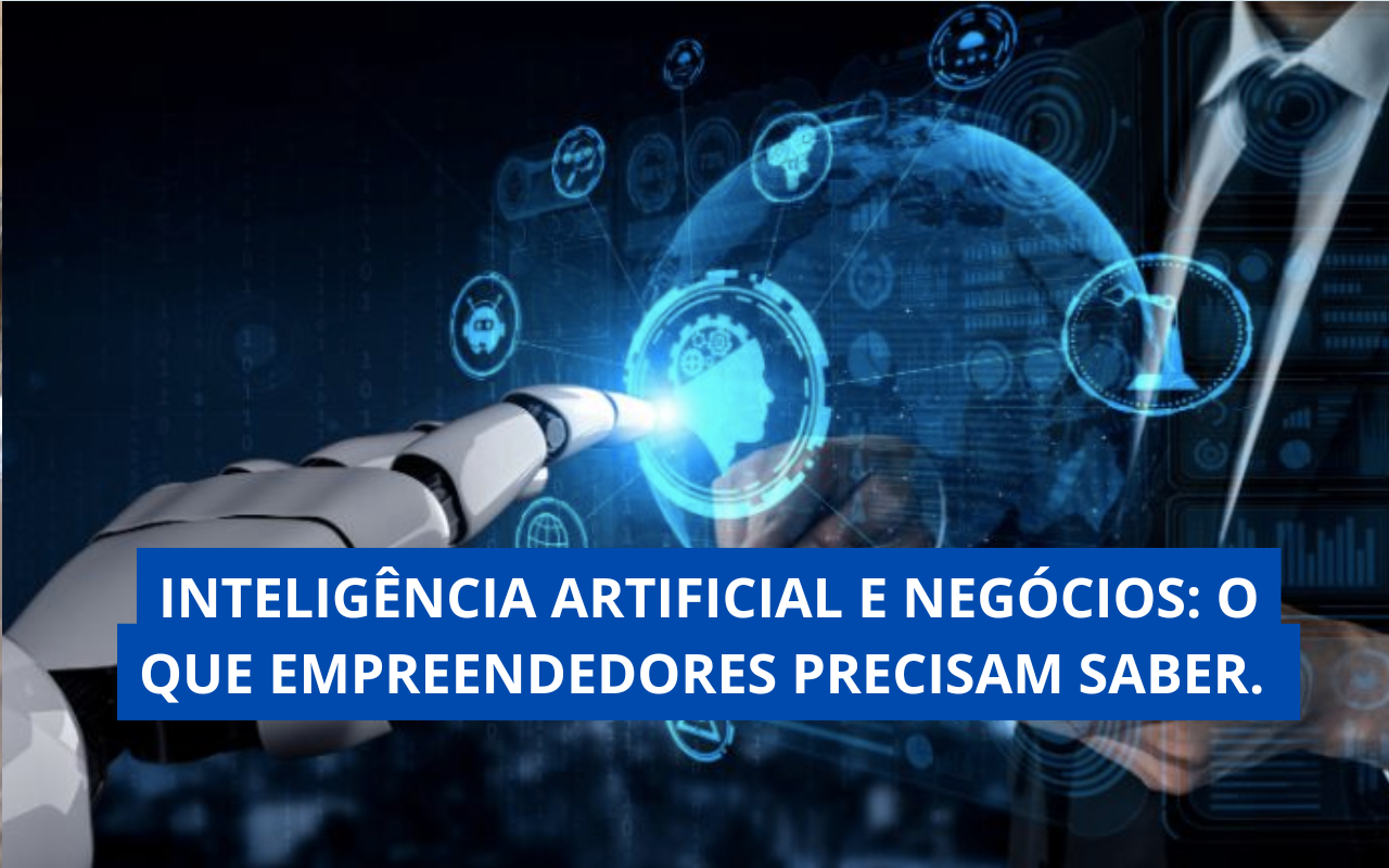 Inteligência Artificial e Negócios: O Que Empreendedores Precisam Saber.